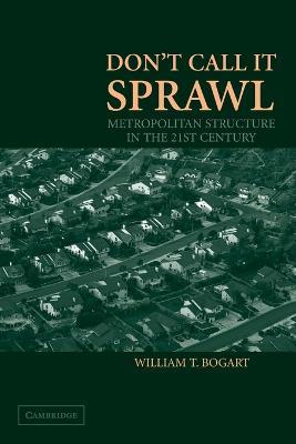 Don't Call It Sprawl: Metropolitan Structure in the 21st Century - William T. Bogart - cover