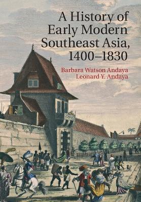 A History of Early Modern Southeast Asia, 1400-1830 - Barbara Watson Andaya,Leonard Y. Andaya - cover