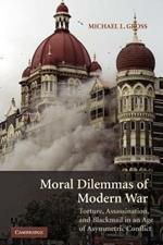 Moral Dilemmas of Modern War: Torture, Assassination, and Blackmail in an Age of Asymmetric Conflict