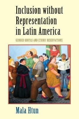 Inclusion without Representation in Latin America: Gender Quotas and Ethnic Reservations - Mala Htun - cover