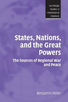States, Nations, and the Great Powers: The Sources of Regional War and Peace - Benjamin Miller - cover