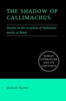 The Shadow of Callimachus: Studies in the Reception of Hellenistic Poetry at Rome - Richard Hunter - cover