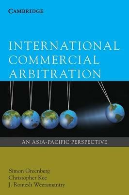 International Commercial Arbitration: An Asia-Pacific Perspective - Simon Greenberg,Christopher Kee,J. Romesh Weeramantry - cover