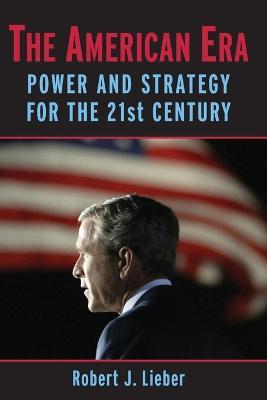 The American Era: Power and Strategy for the 21st Century - Robert J. Lieber - cover