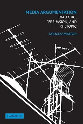 Media Argumentation: Dialectic, Persuasion and Rhetoric - Douglas Walton - cover