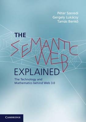 The Semantic Web Explained: The Technology and Mathematics behind Web 3.0 - Peter Szeredi,Gergely Lukacsy,Tamas Benko - cover