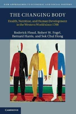 The Changing Body: Health, Nutrition, and Human Development in the Western World since 1700 - Roderick Floud,Robert W. Fogel,Bernard Harris - cover