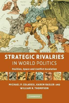 Strategic Rivalries in World Politics: Position, Space and Conflict Escalation - Michael P. Colaresi,Karen Rasler,William R. Thompson - cover