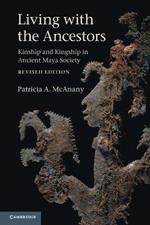 Living with the Ancestors: Kinship and Kingship in Ancient Maya Society