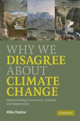 Why We Disagree about Climate Change: Understanding Controversy, Inaction and Opportunity - Mike Hulme - cover