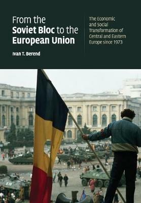 From the Soviet Bloc to the European Union: The Economic and Social Transformation of Central and Eastern Europe since 1973 - Ivan T. Berend - cover