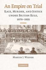 An Empire on Trial: Race, Murder, and Justice under British Rule, 1870-1935