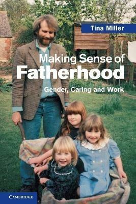 Making Sense of Fatherhood: Gender, Caring and Work - Tina Miller - cover