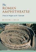 The Roman Amphitheatre: From its Origins to the Colosseum - Katherine E. Welch - cover