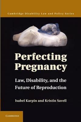 Perfecting Pregnancy: Law, Disability, and the Future of Reproduction - Isabel Karpin,Kristin Savell - cover