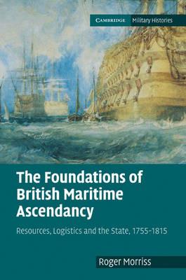 The Foundations of British Maritime Ascendancy: Resources, Logistics and the State, 1755-1815 - Roger Morriss - cover