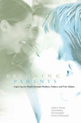 Becoming Parents: Exploring the Bonds between Mothers, Fathers, and their Infants - Judith A. Feeney,Lydia Hohaus,Patricia Noller - cover