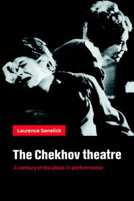 The Chekhov Theatre: A Century of the Plays in Performance - Laurence Senelick - cover