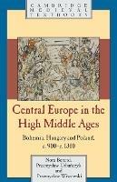 Central Europe in the High Middle Ages: Bohemia, Hungary and Poland, c.900-c.1300 - Nora Berend,Przemyslaw Urbanczyk,Przemyslaw Wiszewski - cover