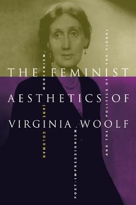 The Feminist Aesthetics of Virginia Woolf: Modernism, Post-Impressionism, and the Politics of the Visual - Jane Goldman - cover