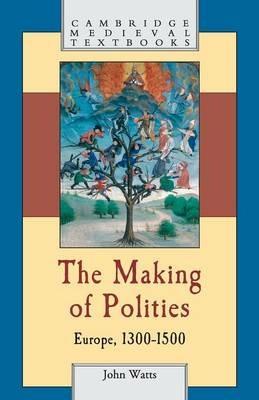 The Making of Polities: Europe, 1300-1500 - John Watts - cover