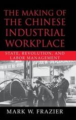 The Making of the Chinese Industrial Workplace: State, Revolution, and Labor Management