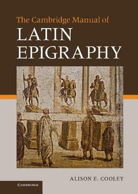 The Cambridge Manual of Latin Epigraphy - Alison E. Cooley - cover