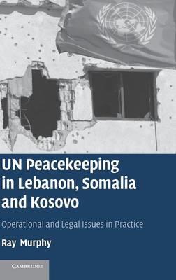 UN Peacekeeping in Lebanon, Somalia and Kosovo: Operational and Legal Issues in Practice - Ray Murphy - cover