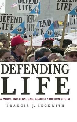 Defending Life: A Moral and Legal Case against Abortion Choice - Francis J. Beckwith - cover