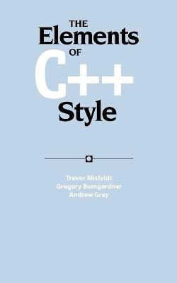 The Elements of C++ Style - Trevor Misfeldt,Gregory Bumgardner,Andrew Gray - cover