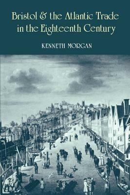 Bristol and the Atlantic Trade in the Eighteenth Century - Kenneth Morgan - cover