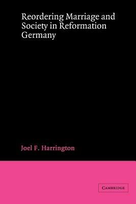 Reordering Marriage and Society in Reformation Germany - Joel F. Harrington - cover