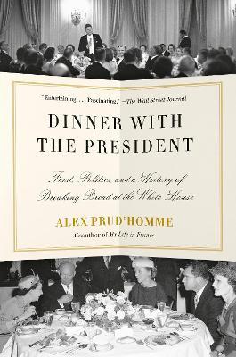 Dinner with the President: Food, Politics, and a History of Breaking Bread at the White House - Alex Prud'homme - cover