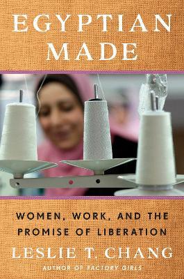 Egyptian Made: Women, Work, and the Promise of Liberation - Leslie T. Chang - cover