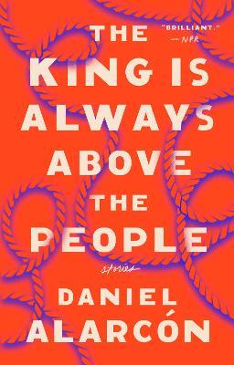 The King Is Always Above the People: Stories - Daniel Alarcón - cover