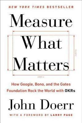 Measure What Matters: How Google, Bono, and the Gates Foundation Rock the World with OKRs - John Doerr - cover