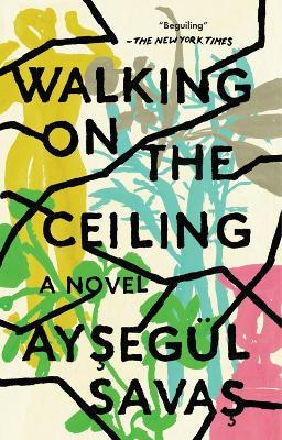 Walking On The Ceiling: A Novel - Aysegul Savas - cover