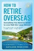 How to Retire Overseas: Everything You Need to Know to Live Well (for Less) Abroad