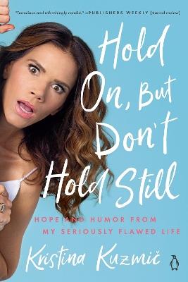 Hold On, But Don't Hold Still: Hope and Humor From My Seriously Flawed Life - Kristina Kuzmic - cover