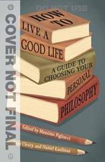 How to Live a Good Life: A Guide to Choosing Your Personal Philosophy