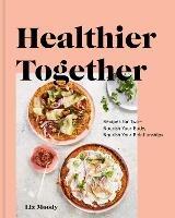 Healthier Together: Recipes to Nourish Your Relationships and Your Body - Liz Moody - cover