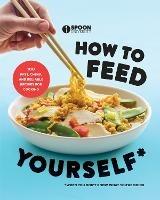 How to Feed Yourself: 100 Fast, Cheap, and Reliable Recipes for Cooking When You Don't Know What You're Doing - Spoon University - cover