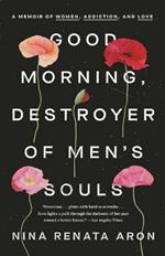 Good Morning, Destroyer of Men's Souls: A Memoir of Women, Addiction, and Love