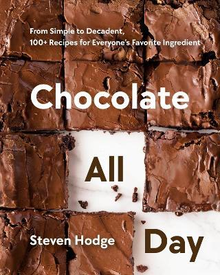 Chocolate All Day: From Simple to Decadent. 100+ Recipes for Everyone's Favorite Ingredient - Steven Hodge - cover
