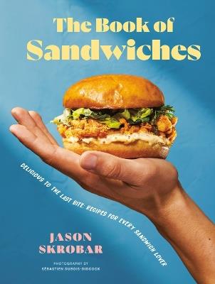 The Book Of Sandwiches: Delicious to the Last Bite: Recipes for Every Sandwich Lover - Jason Skrobar - cover