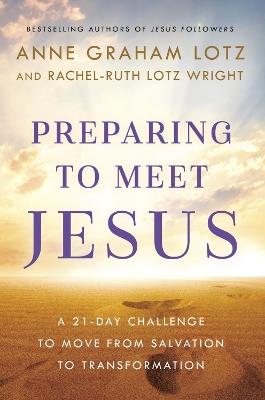 Preparing to Meet Jesus: A 21-Day Challenge to Move from Salvation to Transformation - Anne Graham Lotz,Rachel-Ruth Lotz Wright - cover