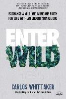 Enter Wild: Exchange a Mild and Mundane Faith for Life with an Uncontainable God - Carlos Whittaker - cover