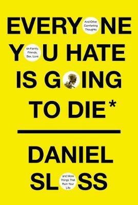 Everyone You Hate Is Going to Die: And Other Comforting Thoughts on Family, Friends, Sex, Love, and More Things That Ruin Your Life - Daniel Sloss - cover