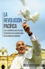 La revolucion pacifica: Los cambios que el papa Francisco ha comenzado en la Iglesia Catolica