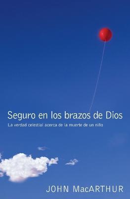 Seguro en los brazos de Dios: La verdad celestial acerca de la muerte de un nino. - John F. MacArthur - cover